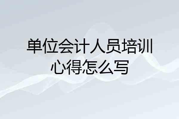 单位会计人员培训心得怎么写