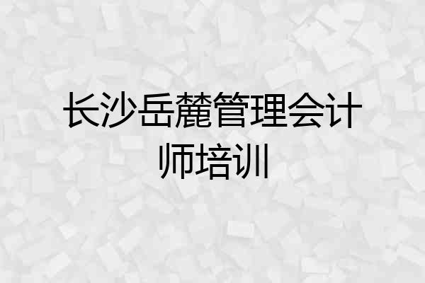 长沙岳麓管理会计师培训