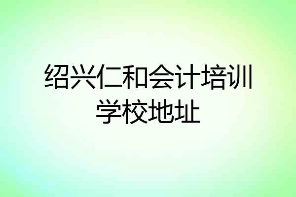 绍兴仁和会计培训学校地址