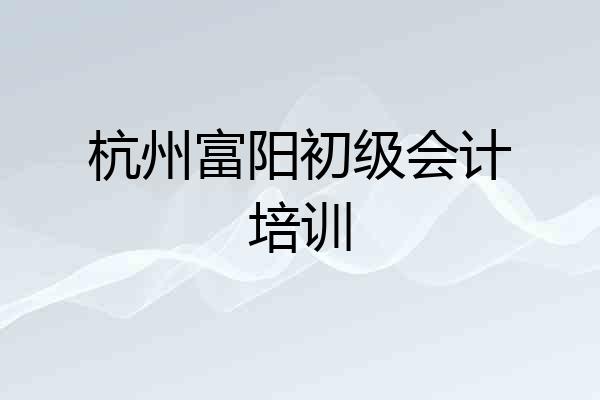 杭州富阳初级会计培训