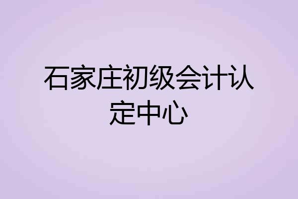 石家庄初级会计认定中心