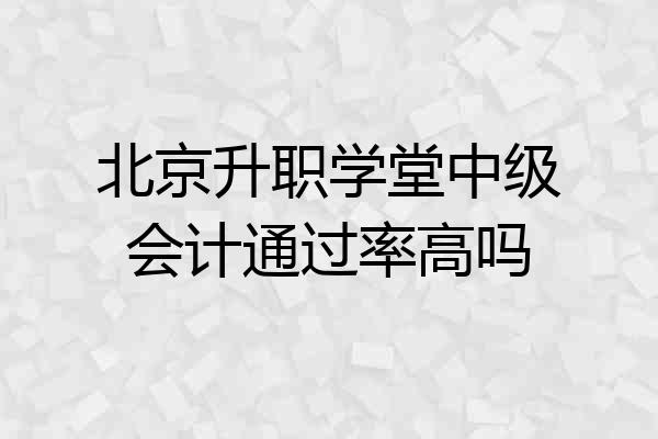 北京升职学堂中级会计通过率高吗