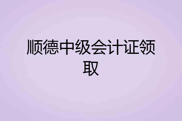顺德中级会计证领取