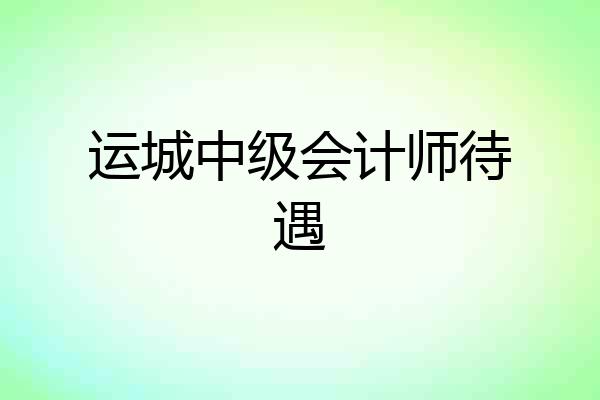 运城中级会计师待遇