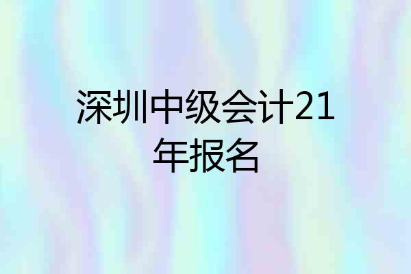 深圳中级会计21年报名