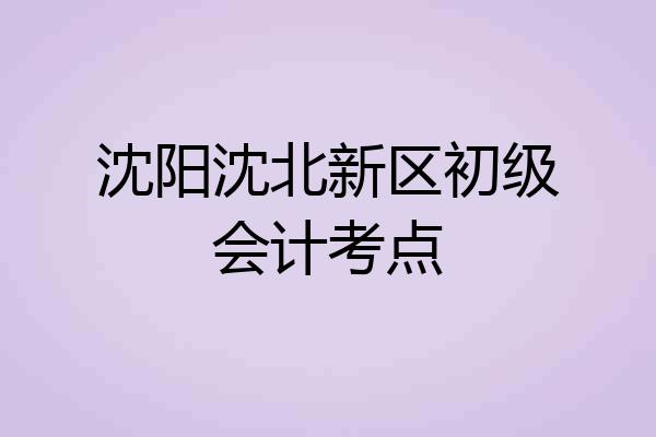 沈阳沈北新区初级会计考点