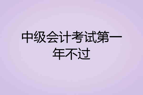 中级会计考试第一年不过