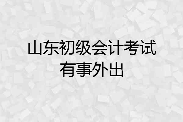 山东初级会计考试有事外出