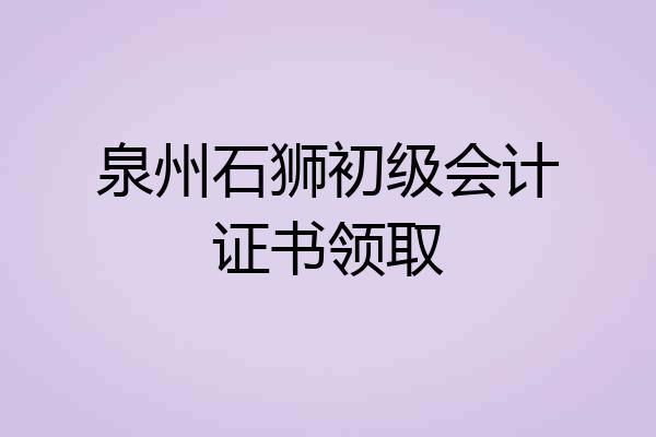 泉州石狮初级会计证书领取