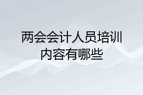 两会会计人员培训内容有哪些