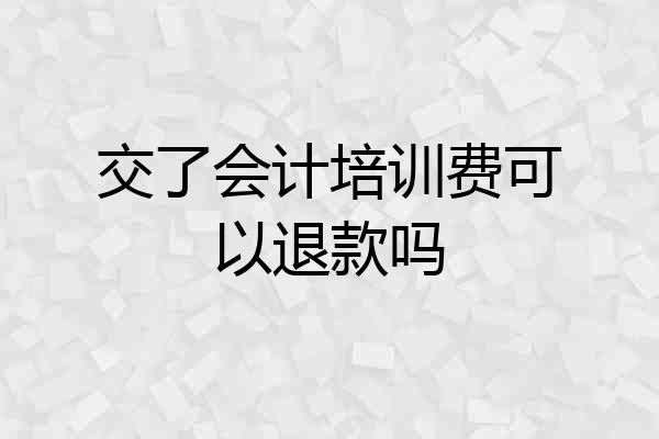 交了会计培训费可以退款吗