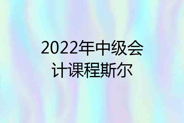 2022年中级会计课程斯尔