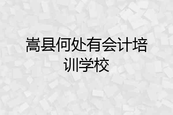 嵩县何处有会计培训学校