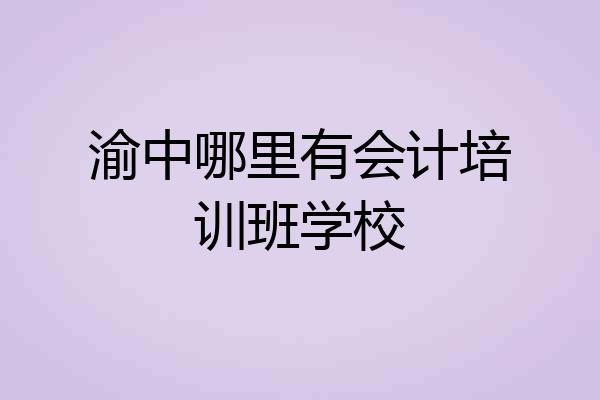 渝中哪里有会计培训班学校