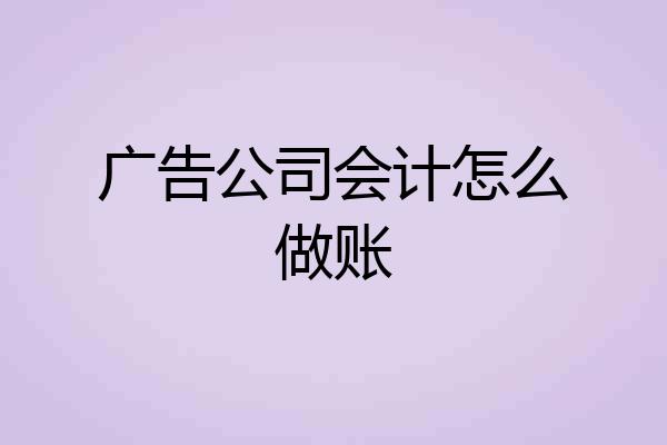广告公司会计怎么做账
