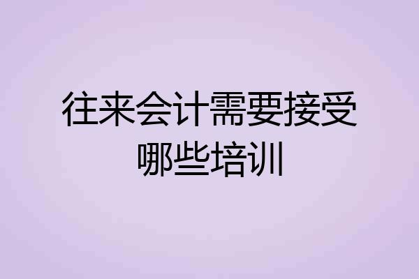 往来会计需要接受哪些培训