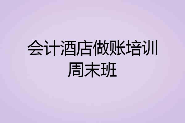 会计酒店做账培训周末班