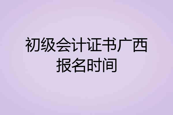 初级会计证书广西报名时间