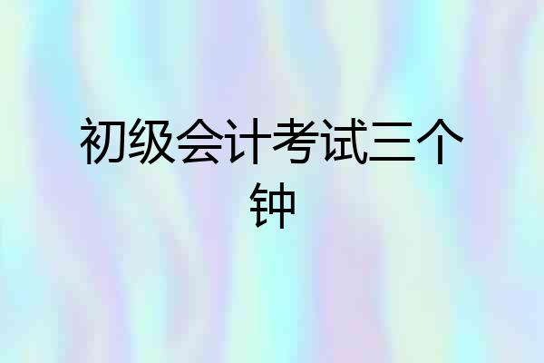 初级会计考试三个钟