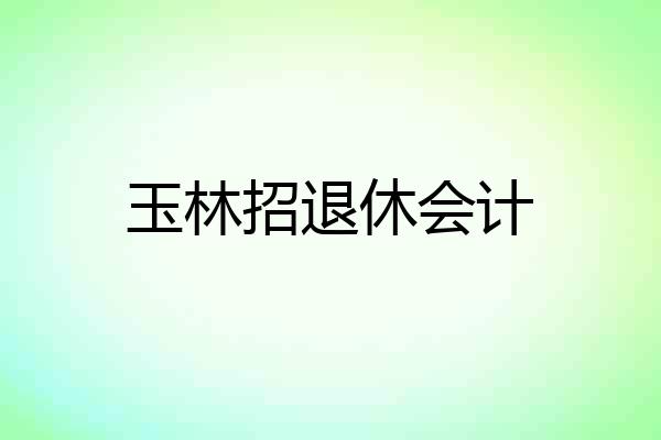 玉林招退休会计