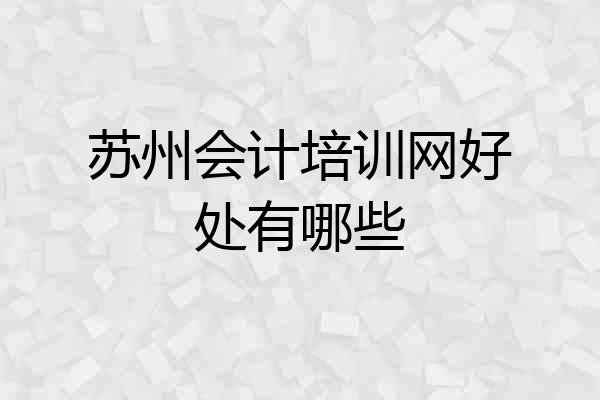 苏州会计培训网好处有哪些