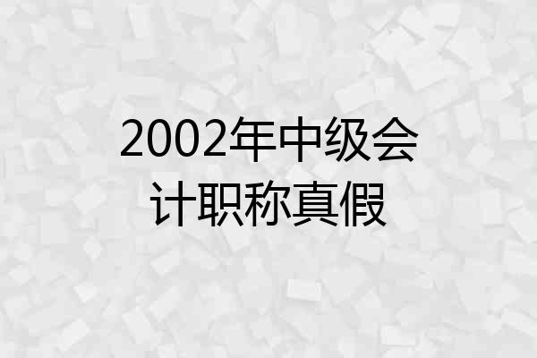 2002年中级会计职称真假