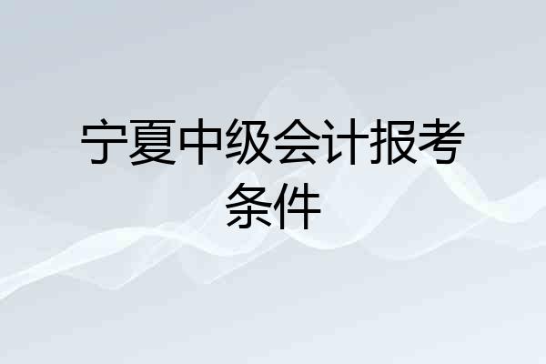 宁夏中级会计报考条件