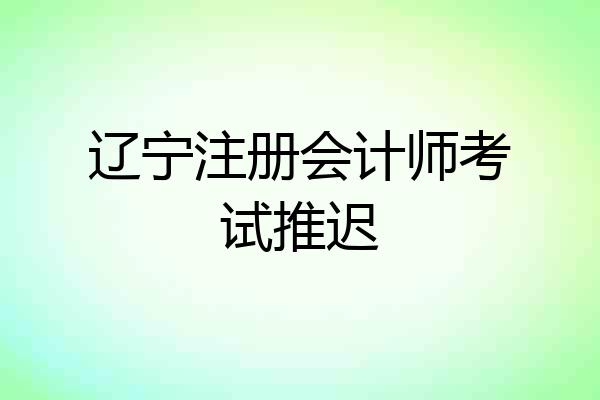 辽宁注册会计师考试推迟