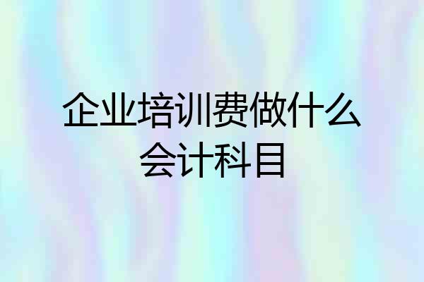 企业培训费做什么会计科目