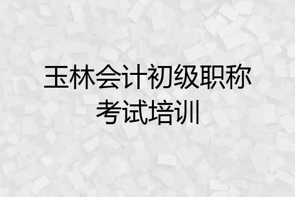 玉林会计初级职称考试培训