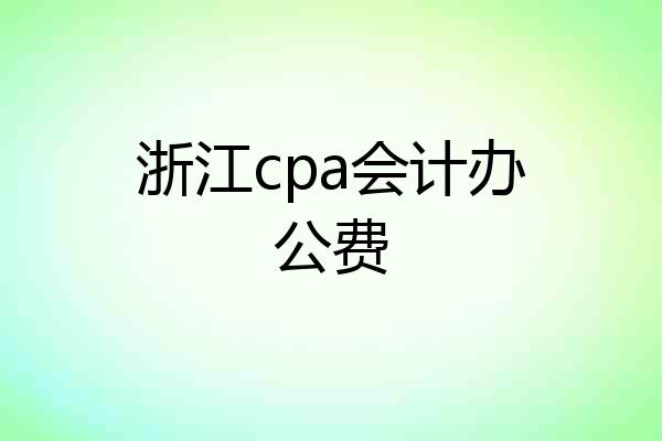 浙江cpa会计办公费