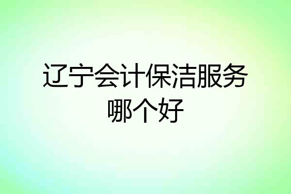 辽宁会计保洁服务哪个好