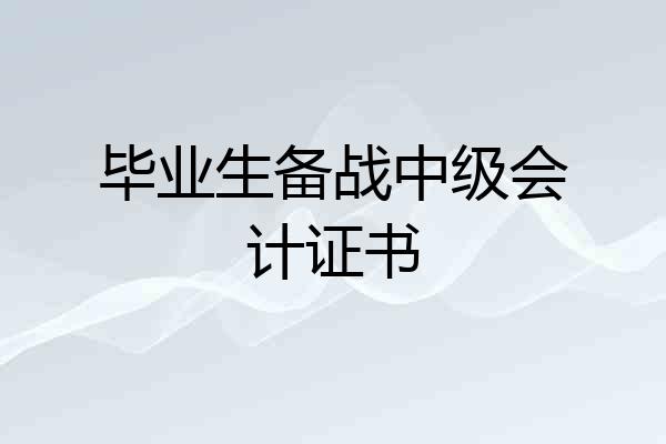 毕业生备战中级会计证书