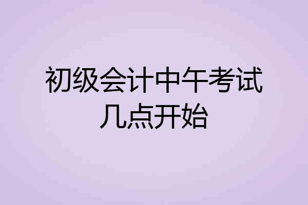 初级会计中午考试几点开始