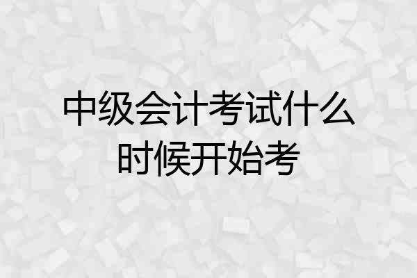 中级会计考试什么时候开始考
