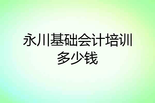 永川基础会计培训多少钱