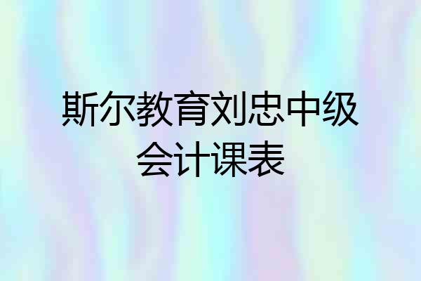 斯尔教育刘忠中级会计课表