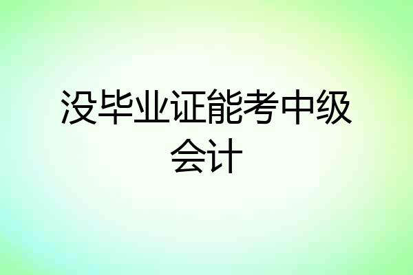 没毕业证能考中级会计