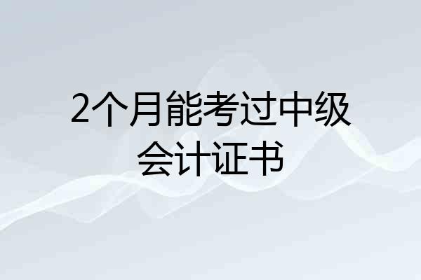 2个月能考过中级会计证书