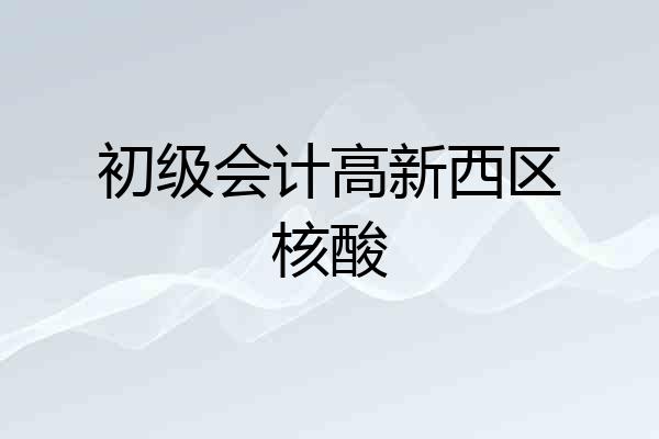 初级会计高新西区核酸
