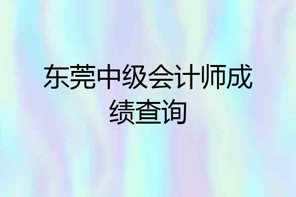 东莞中级会计师成绩查询