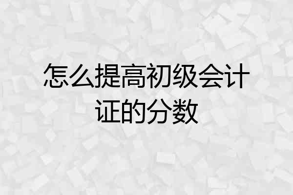 怎么提高初级会计证的分数