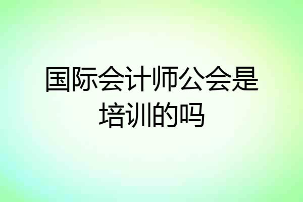 国际会计师公会是培训的吗