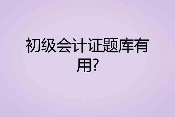 初级会计证题库有用?