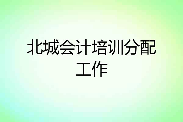 北城会计培训分配工作