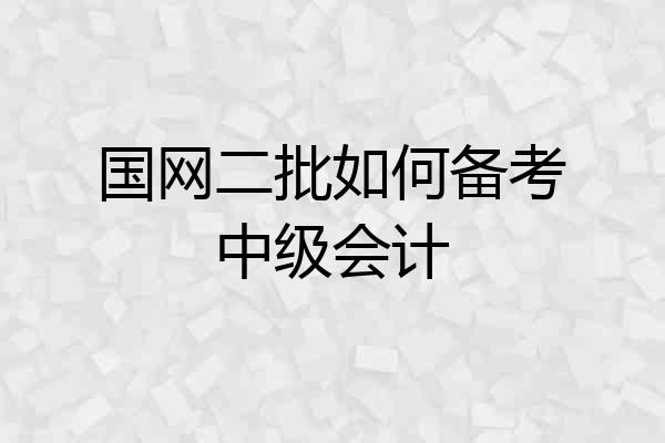 国网二批如何备考中级会计