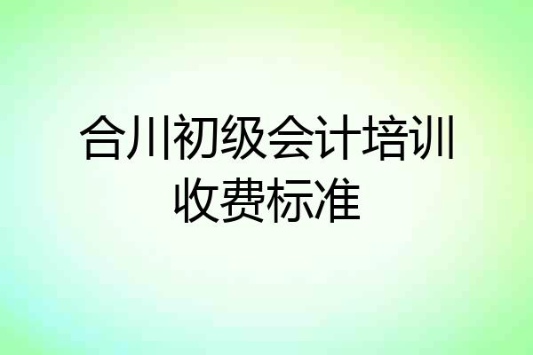 合川初级会计培训收费标准