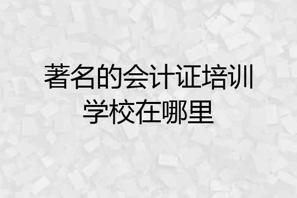 著名的会计证培训学校在哪里