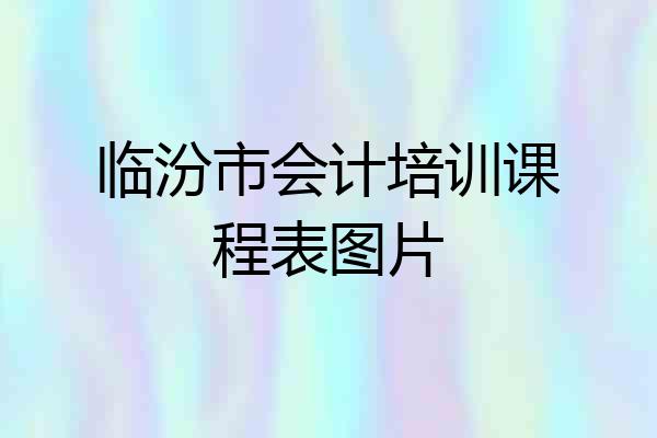 临汾市会计培训课程表图片