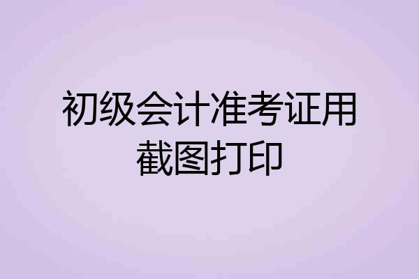 初级会计准考证用截图打印
